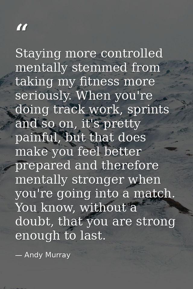 Staying more controlled mentally stemmed from taking my fitness more seriously. When you're doing track work, sprints an — Andy Murray