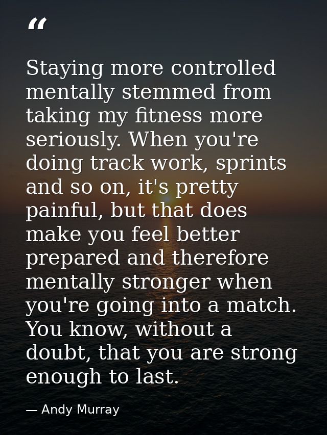 Staying more controlled mentally stemmed from taking my fitness more seriously. When you're doing track work, sprints an — Andy Murray