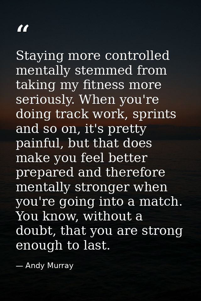 Staying more controlled mentally stemmed from taking my fitness more seriously. When you're doing track work, sprints an — Andy Murray