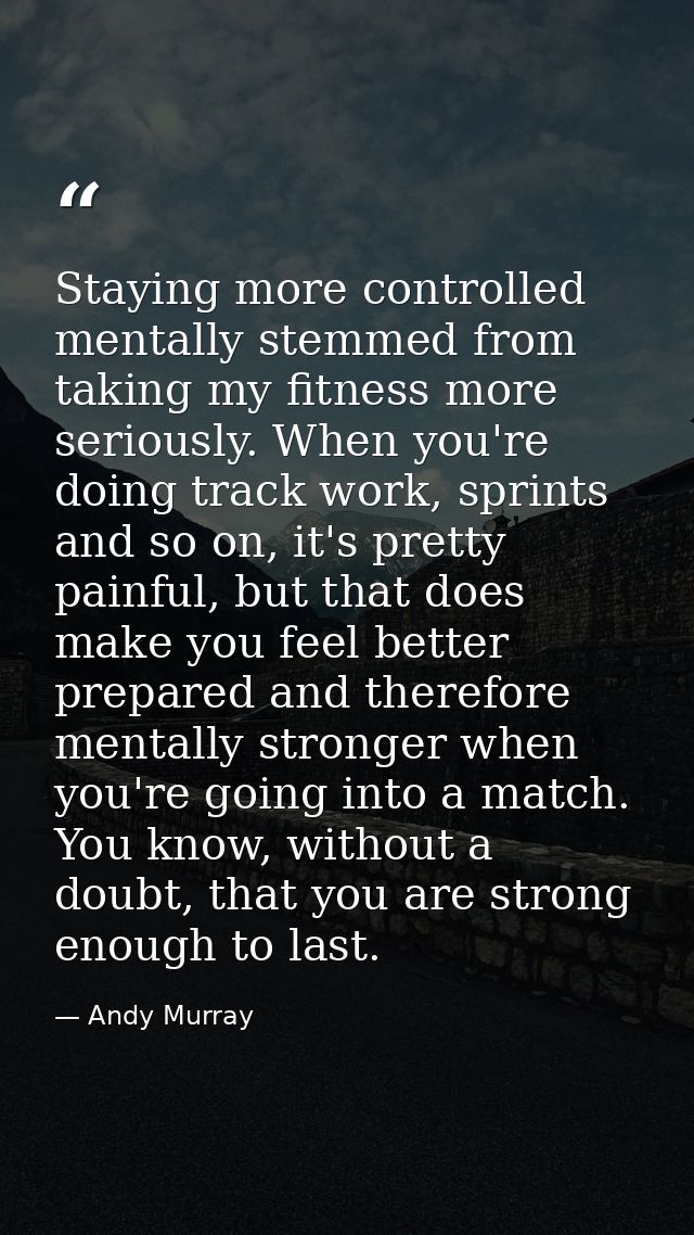 Staying more controlled mentally stemmed from taking my fitness more seriously. When you're doing track work, sprints an — Andy Murray