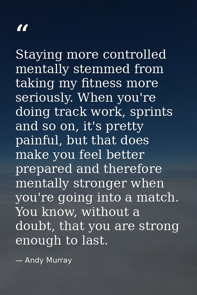 Staying more controlled mentally stemmed from taking my fitness more seriously. When you're doing track work, sprints an — Andy Murray