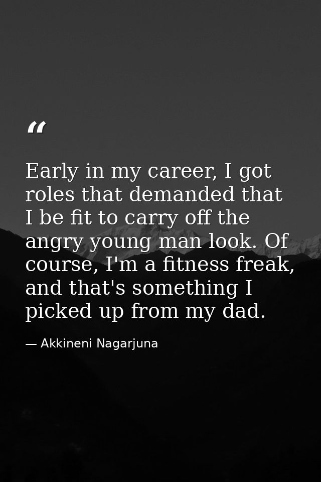 Early in my career, I got roles that demanded that I be fit to carry off the angry young man look. Of course, I'm a fitn — Akkineni Nagarjuna