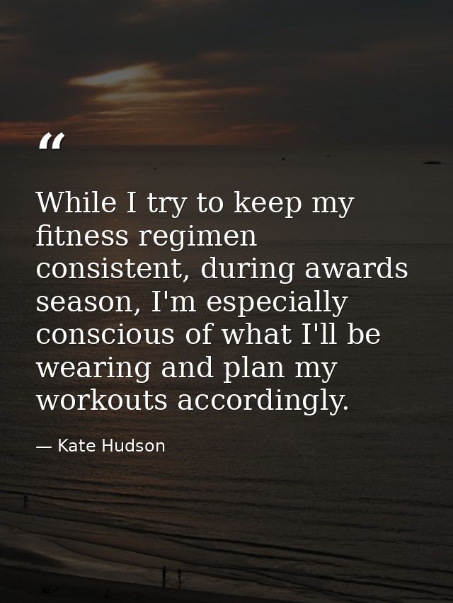 While I try to keep my fitness regimen consistent, during awards season, I'm especially conscious of what I'll be wearin — Kate Hudson