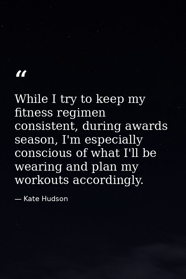 While I try to keep my fitness regimen consistent, during awards season, I'm especially conscious of what I'll be wearin — Kate Hudson