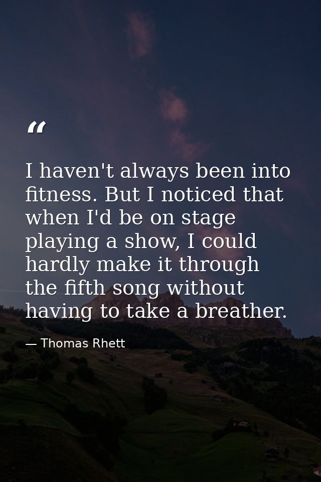 I haven't always been into fitness. But I noticed that when I'd be on stage playing a show, I could hardly make it throu — Thomas Rhett