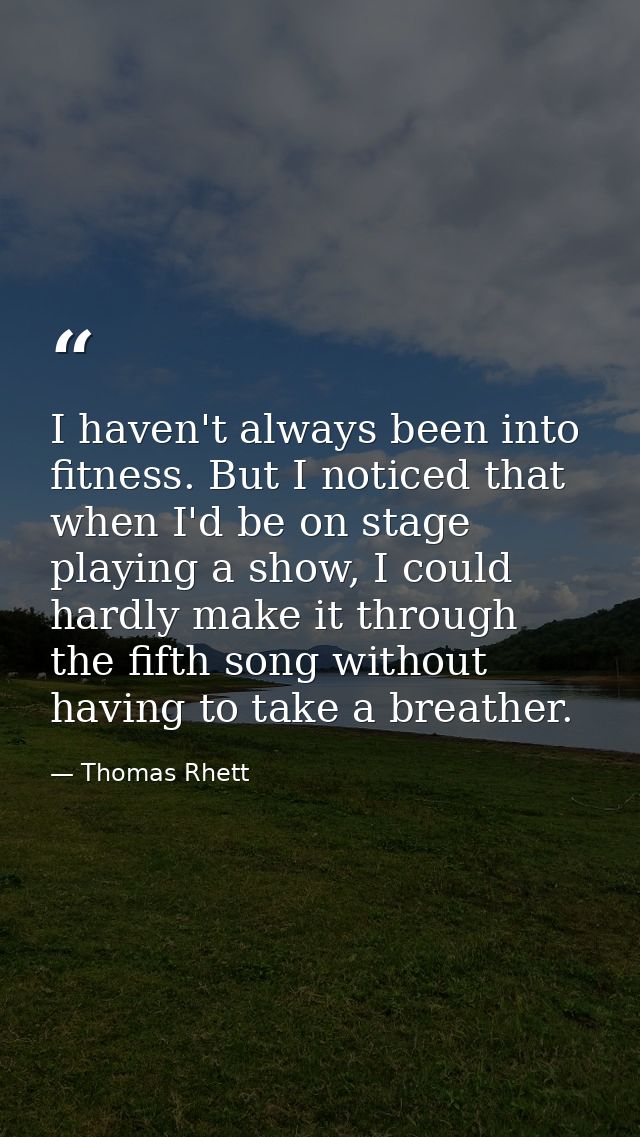 I haven't always been into fitness. But I noticed that when I'd be on stage playing a show, I could hardly make it throu — Thomas Rhett