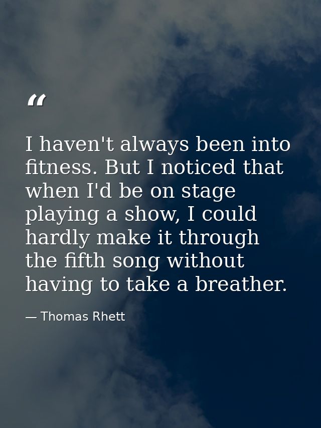 I haven't always been into fitness. But I noticed that when I'd be on stage playing a show, I could hardly make it throu — Thomas Rhett