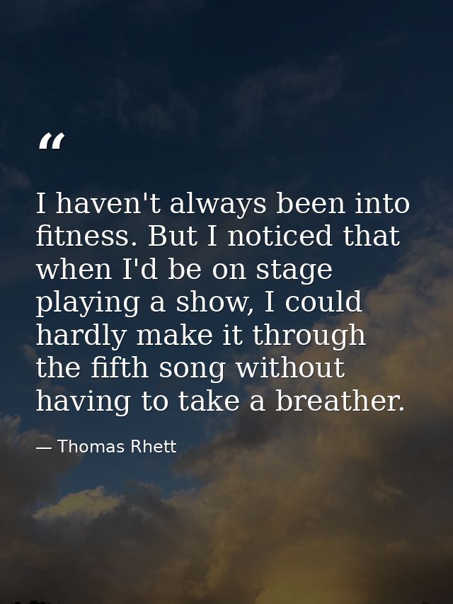 I haven't always been into fitness. But I noticed that when I'd be on stage playing a show, I could hardly make it throu — Thomas Rhett
