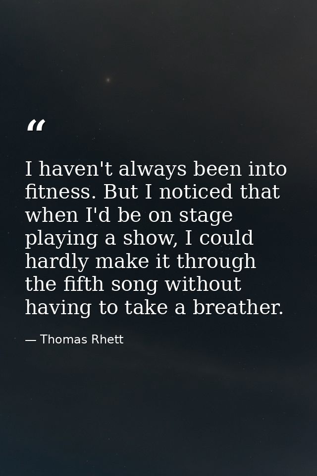 I haven't always been into fitness. But I noticed that when I'd be on stage playing a show, I could hardly make it throu — Thomas Rhett