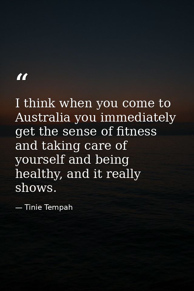 I think when you come to Australia you immediately get the sense of fitness and taking care of yourself and being health — Tinie Tempah
