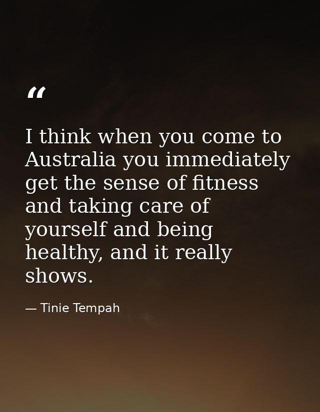 I think when you come to Australia you immediately get the sense of fitness and taking care of yourself and being health — Tinie Tempah