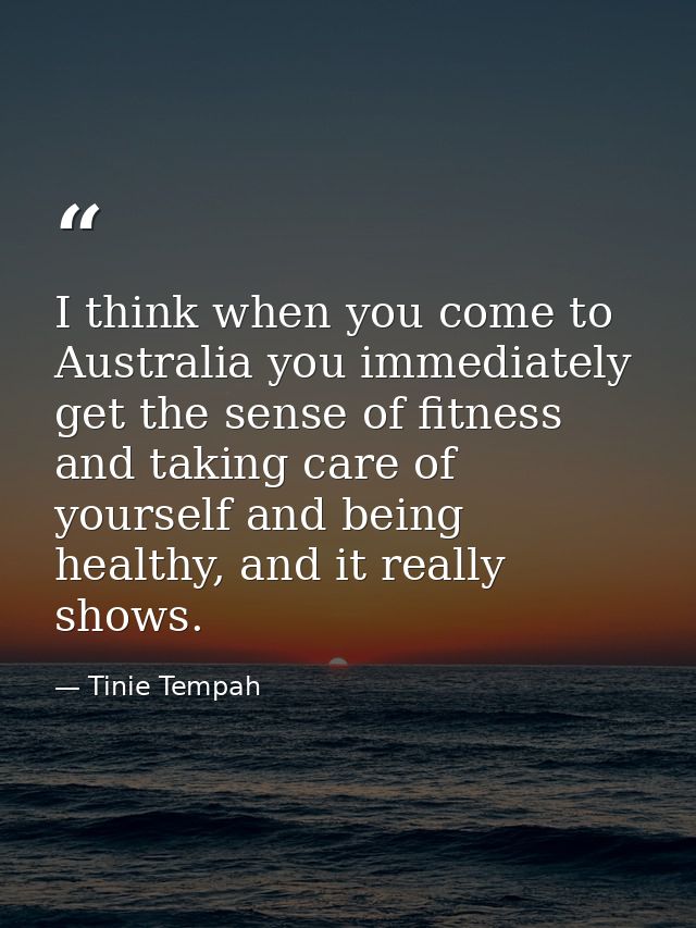 I think when you come to Australia you immediately get the sense of fitness and taking care of yourself and being health — Tinie Tempah
