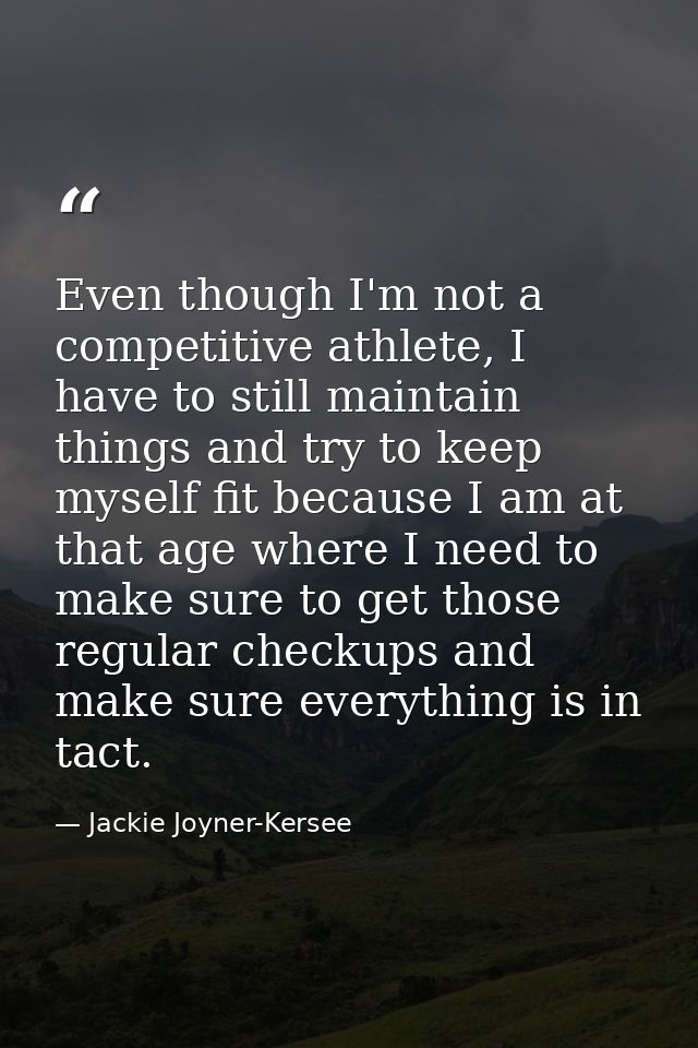 Even though I'm not a competitive athlete, I have to still maintain things and try to keep myself fit because I am at th — Jackie Joyner-Kersee