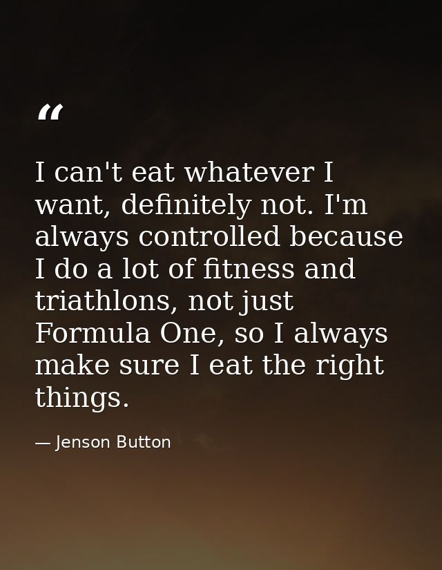 I can't eat whatever I want, definitely not. I'm always controlled because I do a lot of fitness and triathlons, not jus — Jenson Button