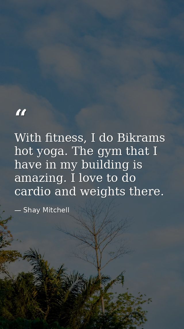 With fitness, I do Bikrams hot yoga. The gym that I have in my building is amazing. I love to do cardio and weights ther — Shay Mitchell