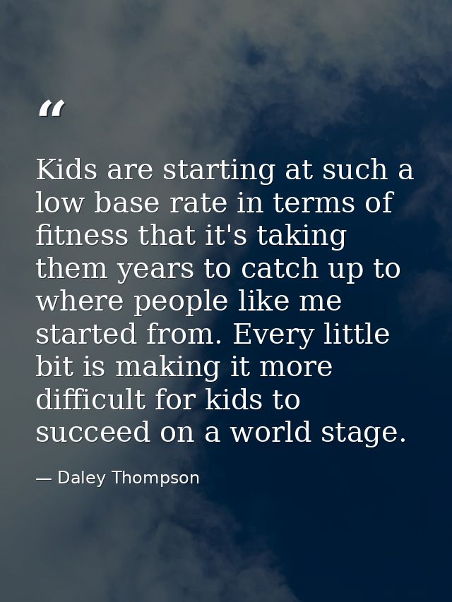 Kids are starting at such a low base rate in terms of fitness that it's taking them years to catch up to where people li — Daley Thompson
