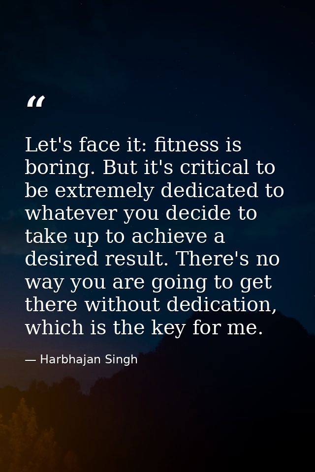 Let's face it: fitness is boring. But it's critical to be extremely dedicated to whatever you decide to take up to achie — Harbhajan Singh