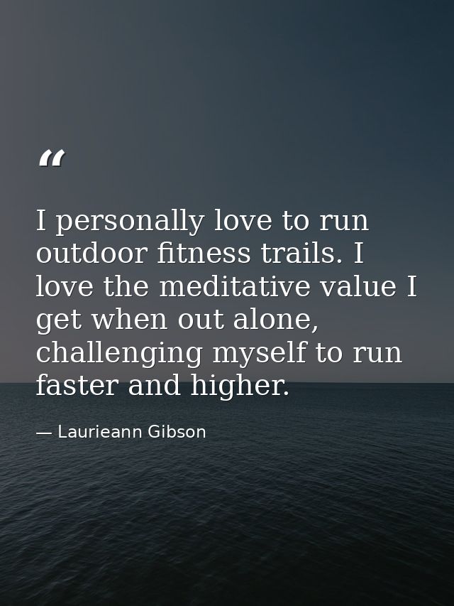 I personally love to run outdoor fitness trails. I love the meditative value I get when out alone, challenging myself to — Laurieann Gibson