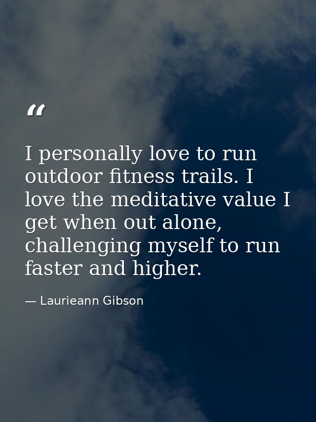 I personally love to run outdoor fitness trails. I love the meditative value I get when out alone, challenging myself to — Laurieann Gibson