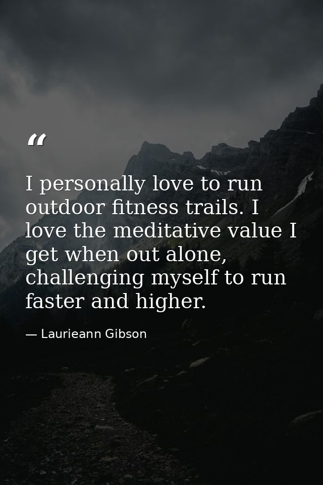I personally love to run outdoor fitness trails. I love the meditative value I get when out alone, challenging myself to — Laurieann Gibson