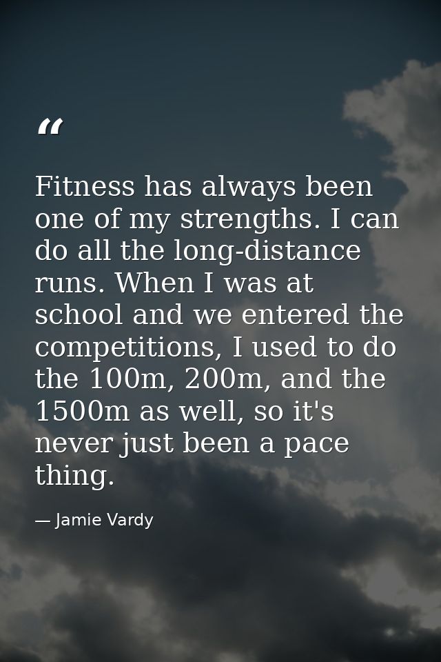 Fitness has always been one of my strengths. I can do all the long-distance runs. When I was at school and we entered th — Jamie Vardy