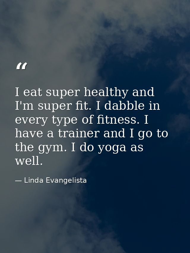 I eat super healthy and I'm super fit. I dabble in every type of fitness. I have a trainer and I go to the gym. I do yog — Linda Evangelista