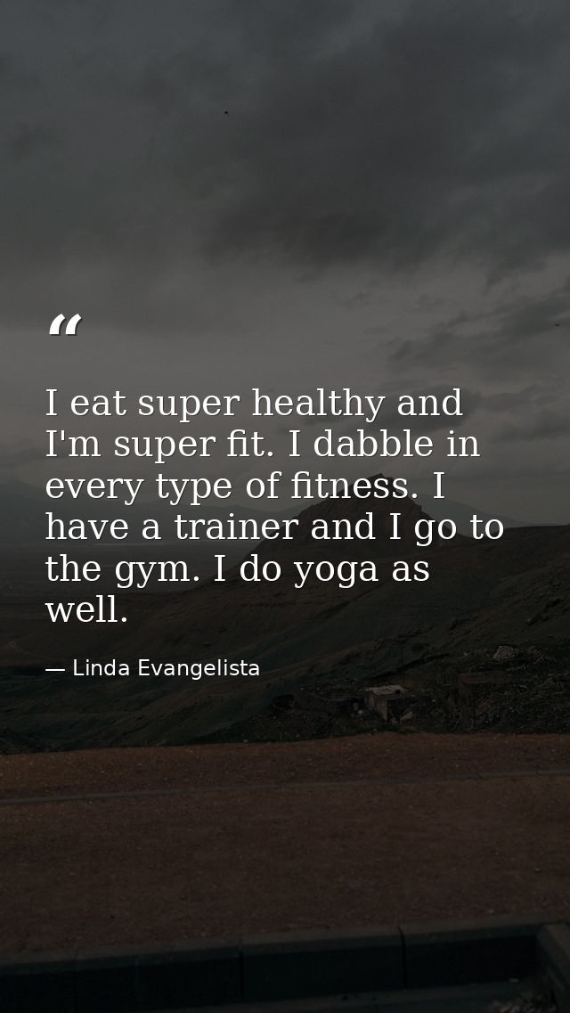 I eat super healthy and I'm super fit. I dabble in every type of fitness. I have a trainer and I go to the gym. I do yog — Linda Evangelista