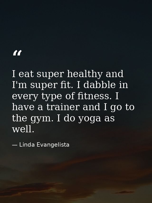 I eat super healthy and I'm super fit. I dabble in every type of fitness. I have a trainer and I go to the gym. I do yog — Linda Evangelista