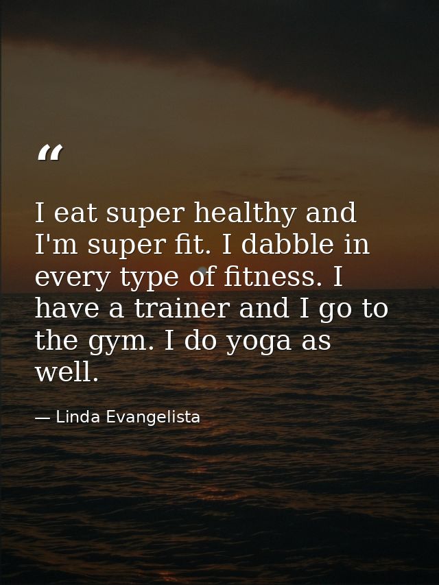 I eat super healthy and I'm super fit. I dabble in every type of fitness. I have a trainer and I go to the gym. I do yog — Linda Evangelista