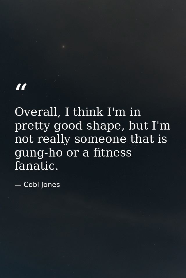 Overall, I think I'm in pretty good shape, but I'm not really someone that is gung-ho or a fitness fanatic. — Cobi Jones