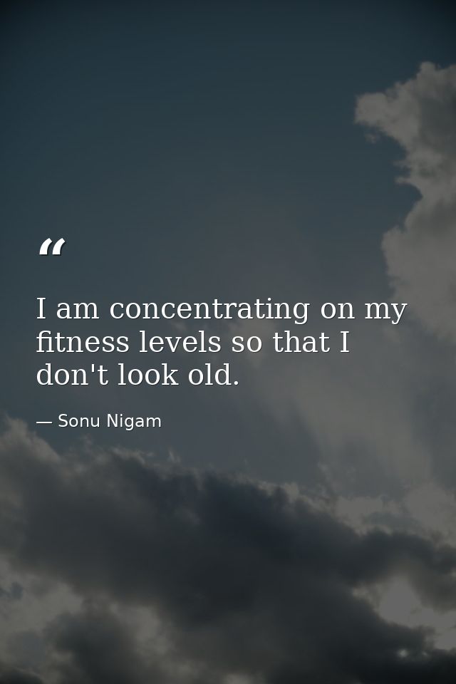 I am concentrating on my fitness levels so that I don't look old. — Sonu Nigam
