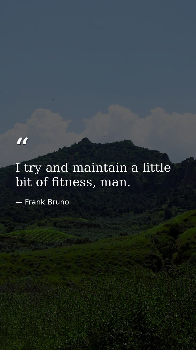 I try and maintain a little bit of fitness, man. — Frank Bruno