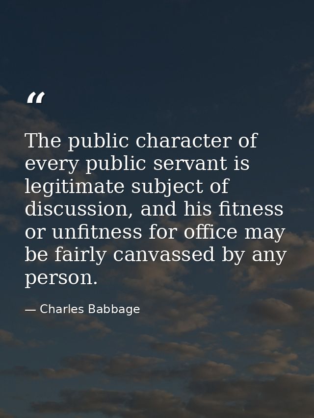 The public character of every public servant is legitimate subject of discussion, and his fitness or unfitness for offic — Charles Babbage