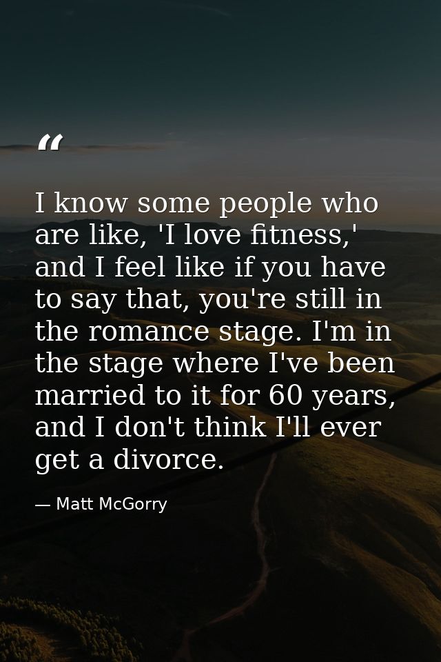 I know some people who are like, 'I love fitness,' and I feel like if you have to say that, you're still in the romance  — Matt McGorry
