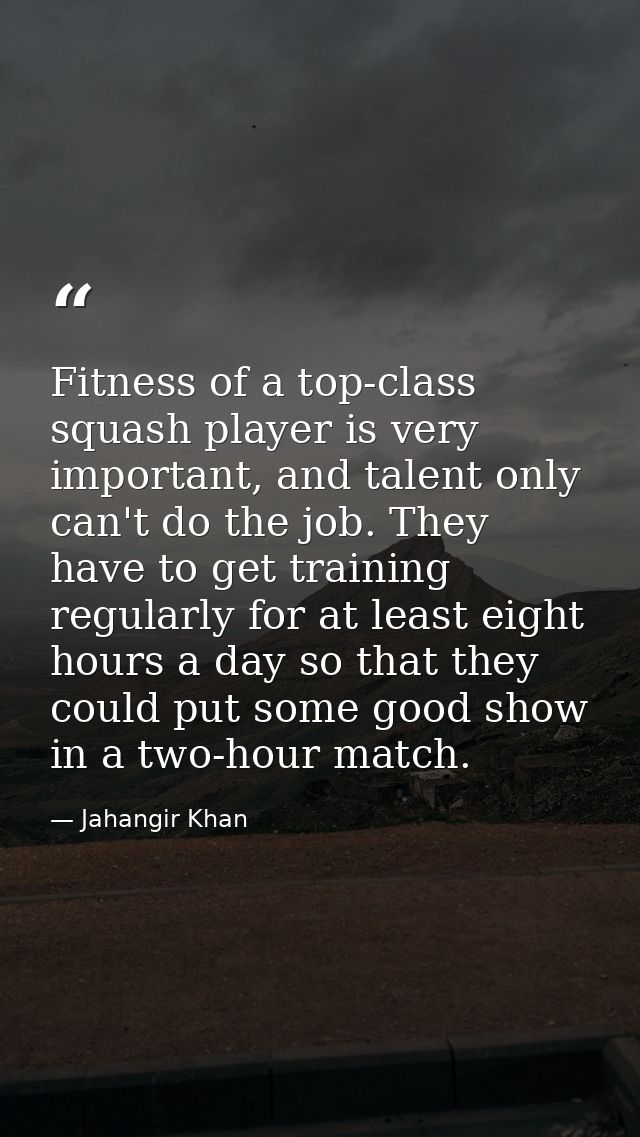 Fitness of a top-class squash player is very important, and talent only can't do the job. They have to get training regu — Jahangir Khan