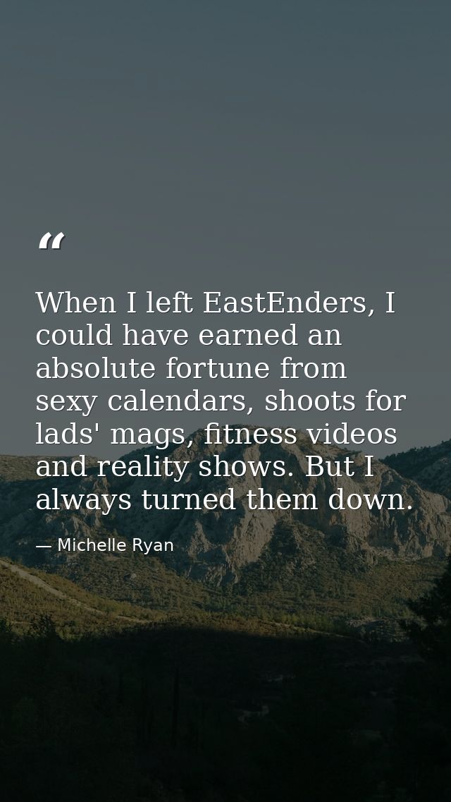 When I left EastEnders, I could have earned an absolute fortune from sexy calendars, shoots for lads' mags, fitness vide — Michelle Ryan