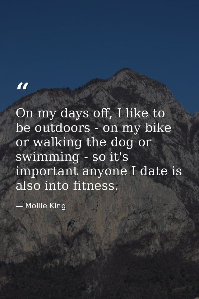 On my days off, I like to be outdoors - on my bike or walking the dog or swimming - so it's important anyone I date is a — Mollie King