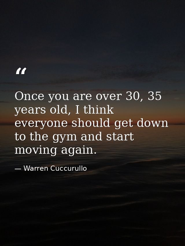 Once you are over 30, 35 years old, I think everyone should get down to the gym and start moving again. — Warren Cuccurullo