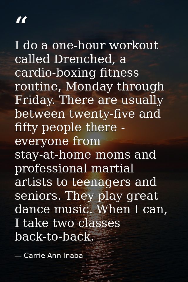 I do a one-hour workout called Drenched, a cardio-boxing fitness routine, Monday through Friday. There are usually betwe — Carrie Ann Inaba