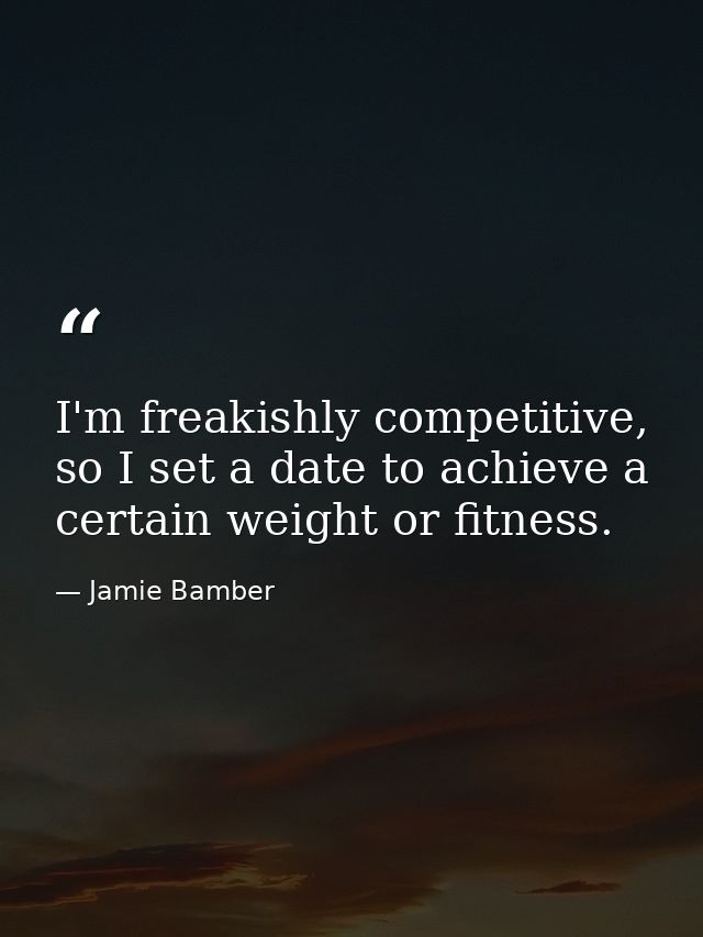 I'm freakishly competitive, so I set a date to achieve a certain weight or fitness. — Jamie Bamber