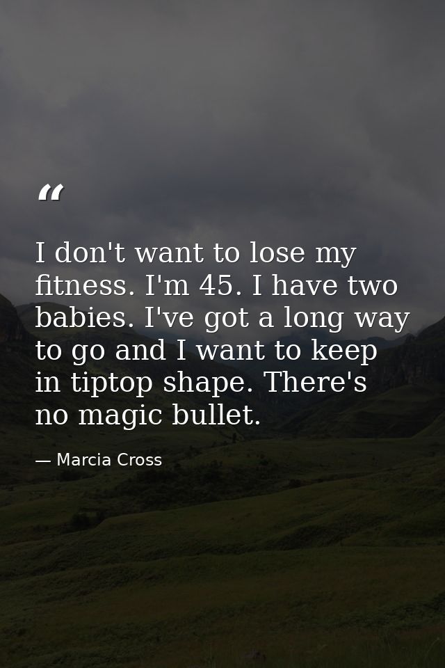 I don't want to lose my fitness. I'm 45. I have two babies. I've got a long way to go and I want to keep in tiptop shape — Marcia Cross