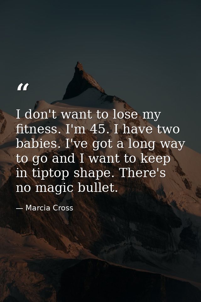 I don't want to lose my fitness. I'm 45. I have two babies. I've got a long way to go and I want to keep in tiptop shape — Marcia Cross