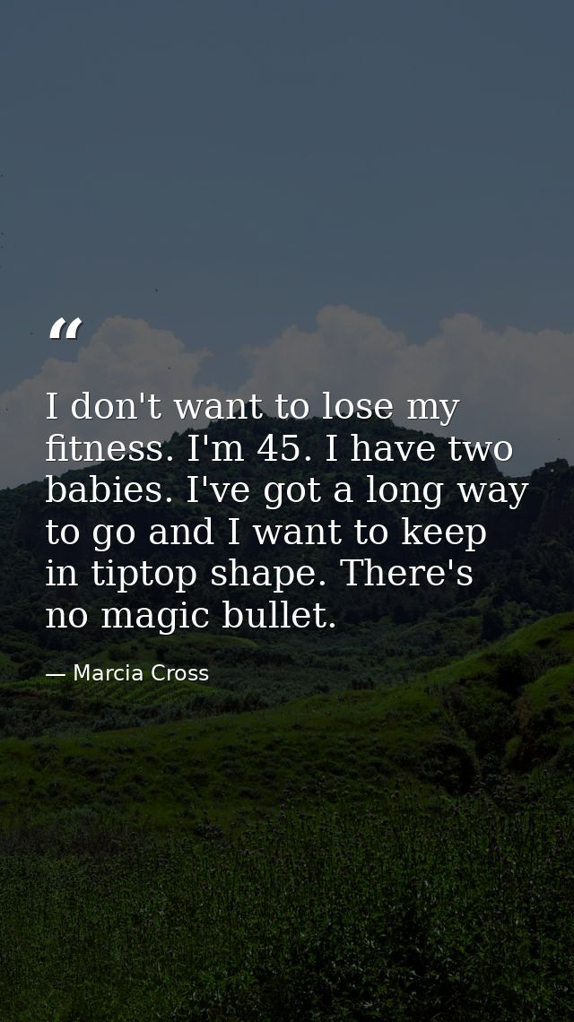 I don't want to lose my fitness. I'm 45. I have two babies. I've got a long way to go and I want to keep in tiptop shape — Marcia Cross