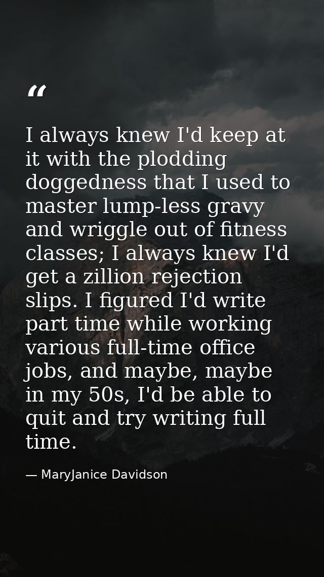 I always knew I'd keep at it with the plodding doggedness that I used to master lump-less gravy and wriggle out of fitne — MaryJanice Davidson