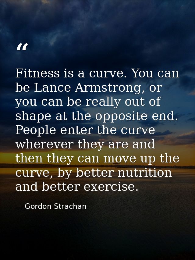 Fitness is a curve. You can be Lance Armstrong, or you can be really out of shape at the opposite end. People enter the  — Gordon Strachan