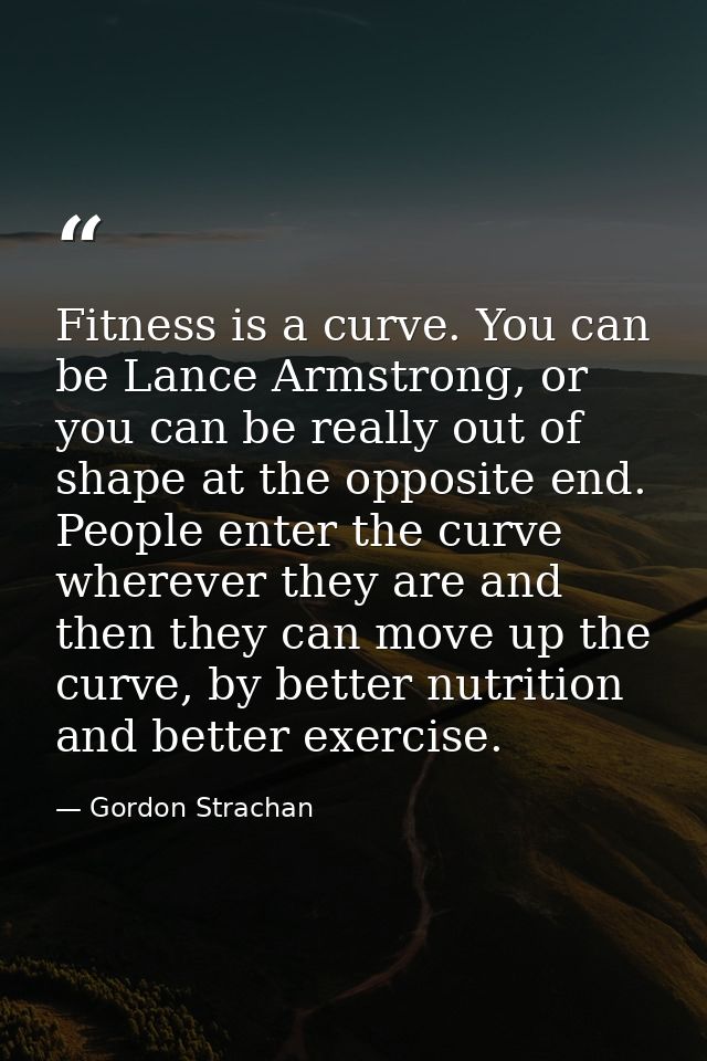 Fitness is a curve. You can be Lance Armstrong, or you can be really out of shape at the opposite end. People enter the  — Gordon Strachan