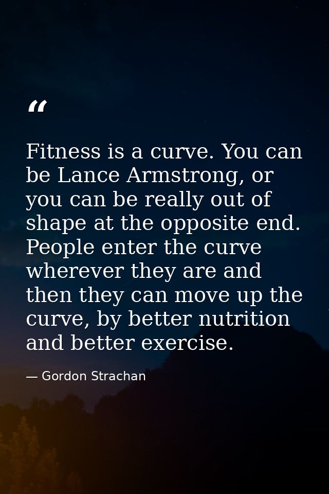 Fitness is a curve. You can be Lance Armstrong, or you can be really out of shape at the opposite end. People enter the  — Gordon Strachan