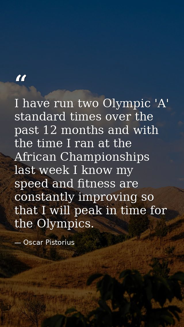 I have run two Olympic 'A' standard times over the past 12 months and with the time I ran at the African Championships l — Oscar Pistorius