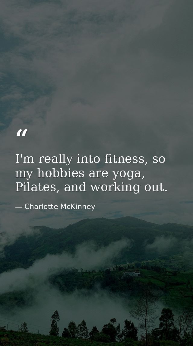 I'm really into fitness, so my hobbies are yoga, Pilates, and working out. — Charlotte McKinney