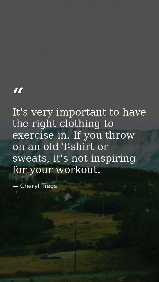 It's very important to have the right clothing to exercise in. If you throw on an old T-shirt or sweats, it's not inspir — Cheryl Tiegs